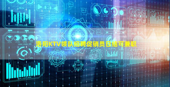 洛阳KTV领队招聘促销员日结可兼职